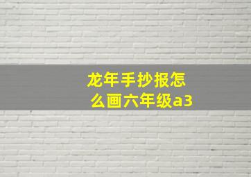 龙年手抄报怎么画六年级a3