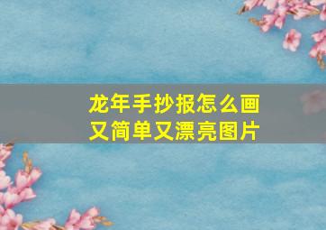 龙年手抄报怎么画又简单又漂亮图片