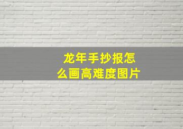 龙年手抄报怎么画高难度图片