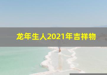 龙年生人2021年吉祥物