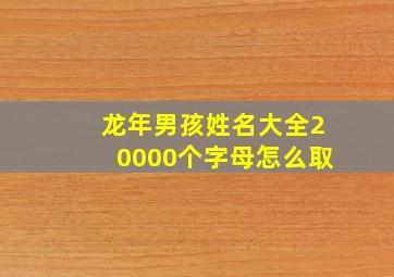 龙年男孩姓名大全20000个字母怎么取