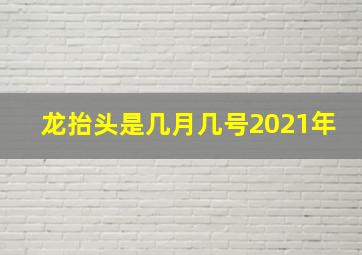 龙抬头是几月几号2021年