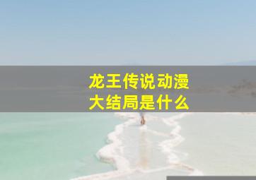 龙王传说动漫大结局是什么