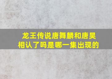 龙王传说唐舞麟和唐昊相认了吗是哪一集出现的