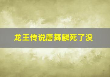 龙王传说唐舞麟死了没