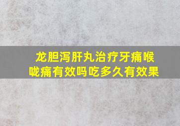 龙胆泻肝丸治疗牙痛喉咙痛有效吗吃多久有效果