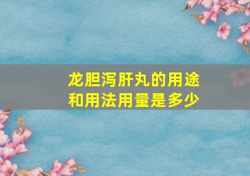 龙胆泻肝丸的用途和用法用量是多少