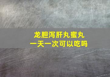 龙胆泻肝丸蜜丸一天一次可以吃吗