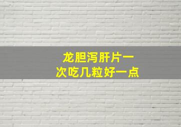 龙胆泻肝片一次吃几粒好一点