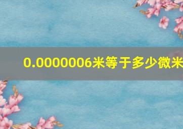 0.0000006米等于多少微米