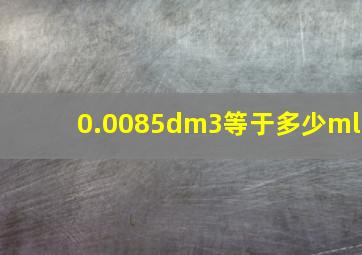 0.0085dm3等于多少ml