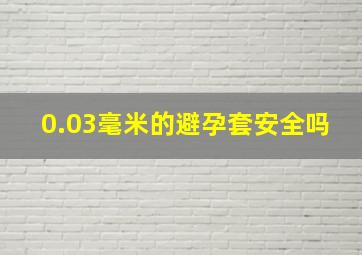 0.03毫米的避孕套安全吗