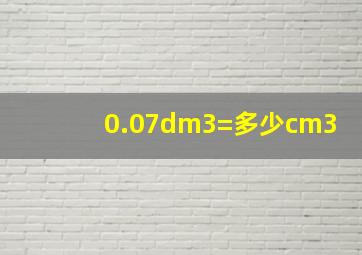 0.07dm3=多少cm3