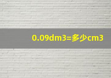 0.09dm3=多少cm3