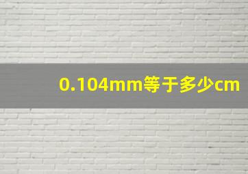 0.104mm等于多少cm