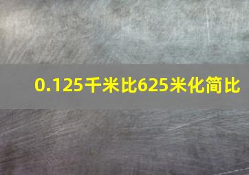 0.125千米比625米化简比