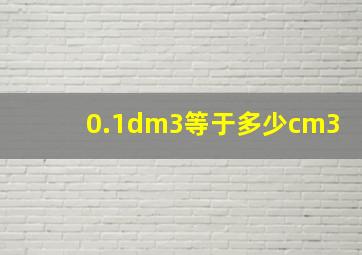 0.1dm3等于多少cm3