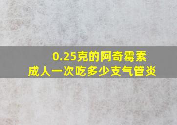 0.25克的阿奇霉素成人一次吃多少支气管炎