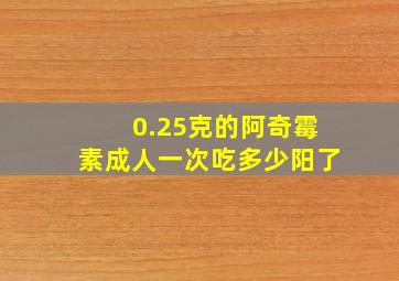 0.25克的阿奇霉素成人一次吃多少阳了