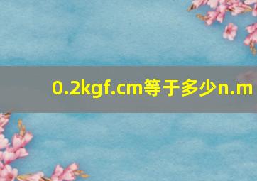 0.2kgf.cm等于多少n.m