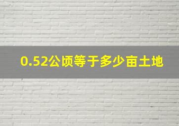 0.52公顷等于多少亩土地