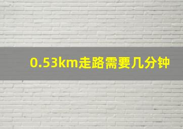 0.53km走路需要几分钟