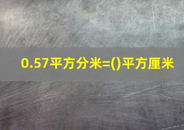 0.57平方分米=()平方厘米