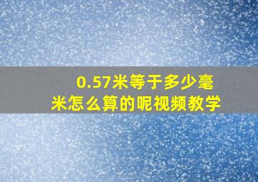 0.57米等于多少毫米怎么算的呢视频教学