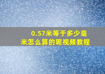 0.57米等于多少毫米怎么算的呢视频教程