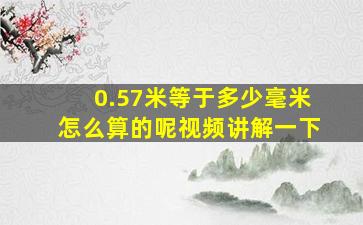 0.57米等于多少毫米怎么算的呢视频讲解一下