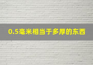 0.5毫米相当于多厚的东西