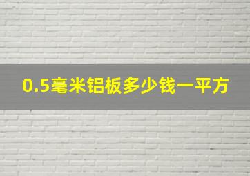 0.5毫米铝板多少钱一平方