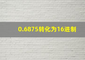 0.6875转化为16进制