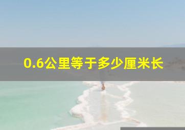 0.6公里等于多少厘米长