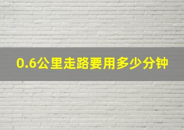 0.6公里走路要用多少分钟