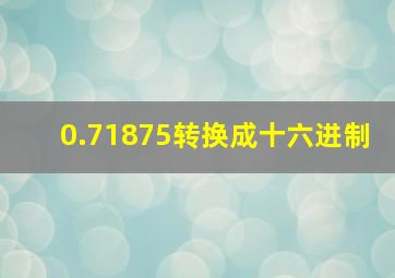 0.71875转换成十六进制