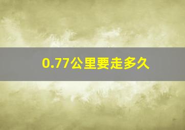 0.77公里要走多久