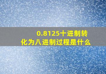 0.8125十进制转化为八进制过程是什么