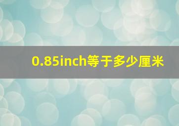 0.85inch等于多少厘米