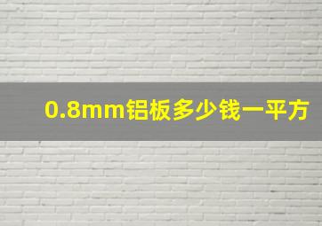 0.8mm铝板多少钱一平方