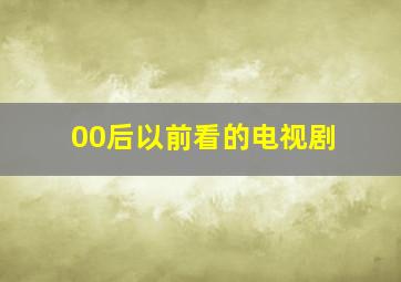 00后以前看的电视剧