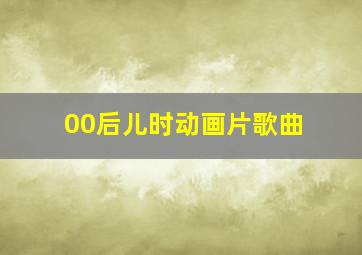 00后儿时动画片歌曲