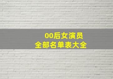 00后女演员全部名单表大全