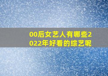 00后女艺人有哪些2022年好看的综艺呢