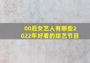 00后女艺人有哪些2022年好看的综艺节目