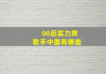 00后实力男歌手中国有哪些