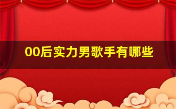 00后实力男歌手有哪些