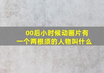 00后小时候动画片有一个两根须的人物叫什么