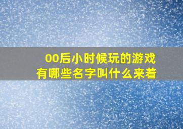 00后小时候玩的游戏有哪些名字叫什么来着