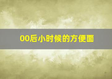 00后小时候的方便面